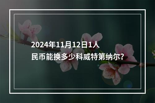 2024年11月12日1人民币能换多少科威特第纳尔？