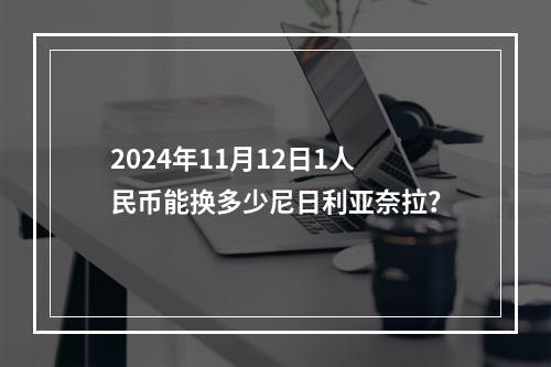 2024年11月12日1人民币能换多少尼日利亚奈拉？