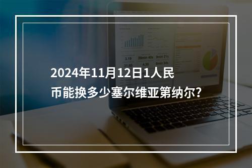 2024年11月12日1人民币能换多少塞尔维亚第纳尔？