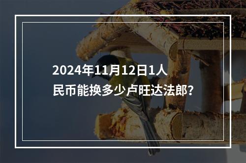 2024年11月12日1人民币能换多少卢旺达法郎？