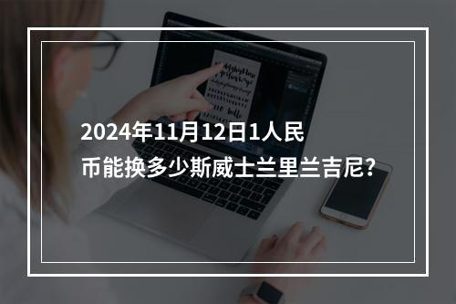 2024年11月12日1人民币能换多少斯威士兰里兰吉尼？