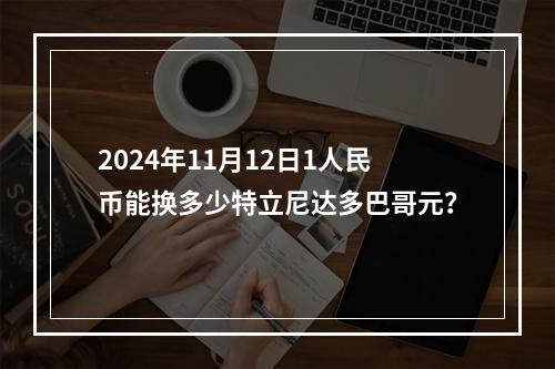 2024年11月12日1人民币能换多少特立尼达多巴哥元？