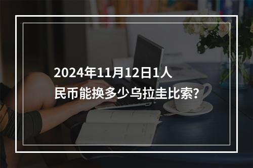 2024年11月12日1人民币能换多少乌拉圭比索？