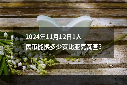 2024年11月12日1人民币能换多少赞比亚克瓦查？