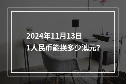 2024年11月13日1人民币能换多少澳元？