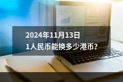 2024年11月13日1人民币能换多少港币？