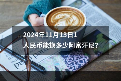 2024年11月13日1人民币能换多少阿富汗尼？