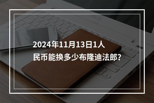 2024年11月13日1人民币能换多少布隆迪法郎？