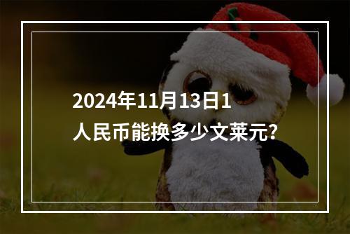 2024年11月13日1人民币能换多少文莱元？