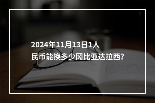 2024年11月13日1人民币能换多少冈比亚达拉西？