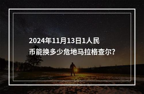 2024年11月13日1人民币能换多少危地马拉格查尔？