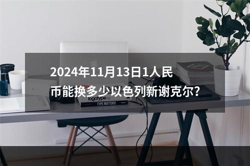 2024年11月13日1人民币能换多少以色列新谢克尔？