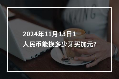 2024年11月13日1人民币能换多少牙买加元？