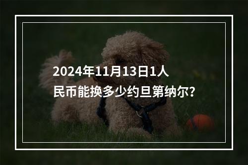 2024年11月13日1人民币能换多少约旦第纳尔？