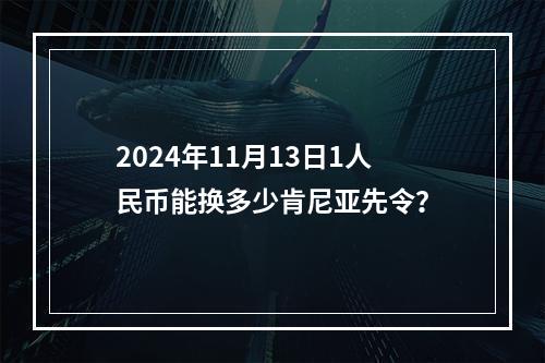 2024年11月13日1人民币能换多少肯尼亚先令？