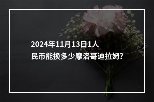 2024年11月13日1人民币能换多少摩洛哥迪拉姆？