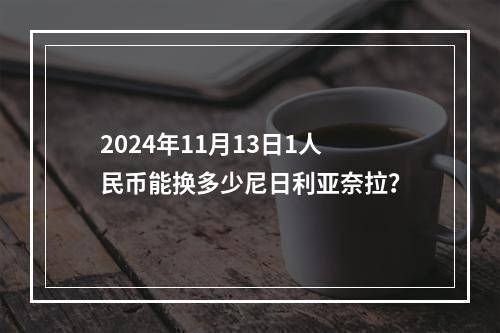 2024年11月13日1人民币能换多少尼日利亚奈拉？