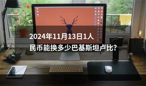 2024年11月13日1人民币能换多少巴基斯坦卢比？