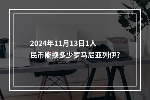 2024年11月13日1人民币能换多少罗马尼亚列伊？