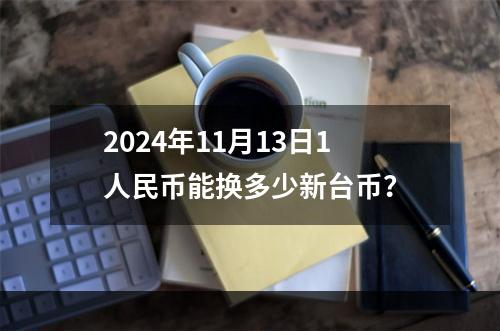 2024年11月13日1人民币能换多少新台币？