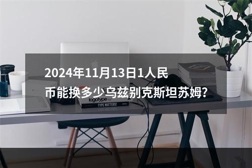 2024年11月13日1人民币能换多少乌兹别克斯坦苏姆？