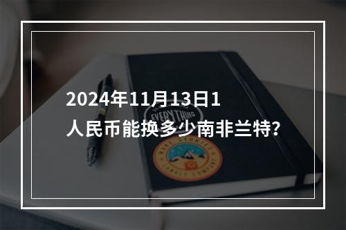 2024年11月13日1人民币能换多少南非兰特？