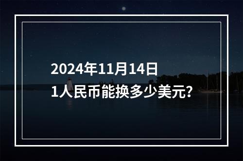 2024年11月14日1人民币能换多少美元？