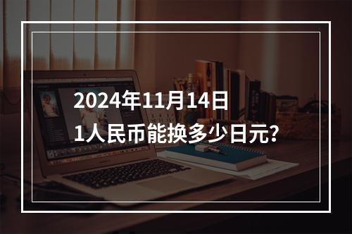 2024年11月14日1人民币能换多少日元？