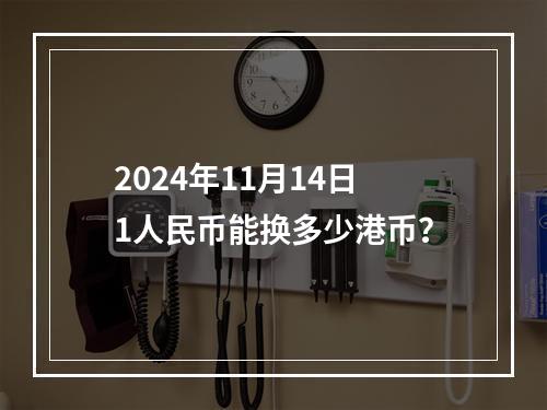 2024年11月14日1人民币能换多少港币？