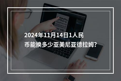 2024年11月14日1人民币能换多少亚美尼亚德拉姆？