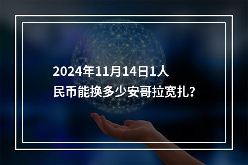 2024年11月14日1人民币能换多少安哥拉宽扎？