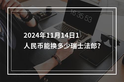 2024年11月14日1人民币能换多少瑞士法郎？