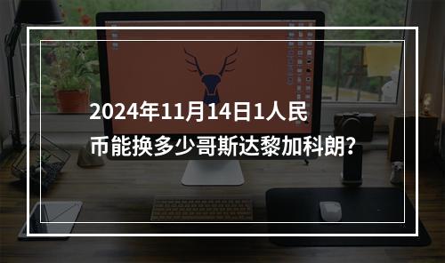 2024年11月14日1人民币能换多少哥斯达黎加科朗？