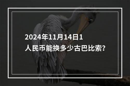 2024年11月14日1人民币能换多少古巴比索？