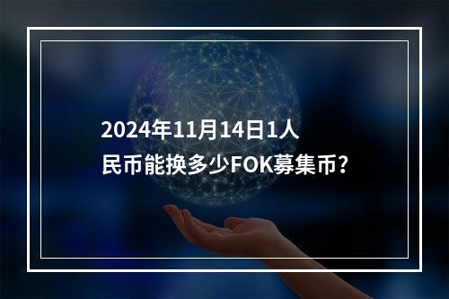 2024年11月14日1人民币能换多少FOK募集币？