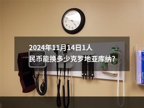 2024年11月14日1人民币能换多少克罗地亚库纳？