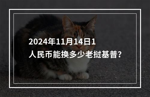 2024年11月14日1人民币能换多少老挝基普？