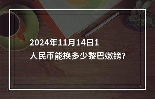 2024年11月14日1人民币能换多少黎巴嫩镑？