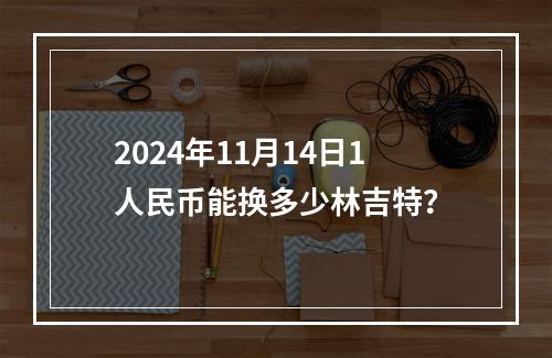 2024年11月14日1人民币能换多少林吉特？