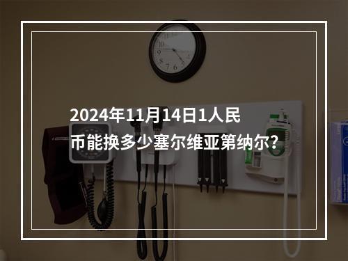 2024年11月14日1人民币能换多少塞尔维亚第纳尔？