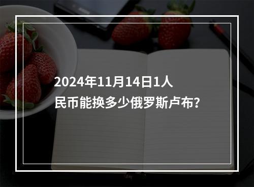 2024年11月14日1人民币能换多少俄罗斯卢布？