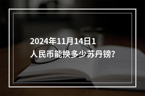 2024年11月14日1人民币能换多少苏丹镑？