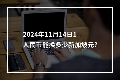 2024年11月14日1人民币能换多少新加坡元？