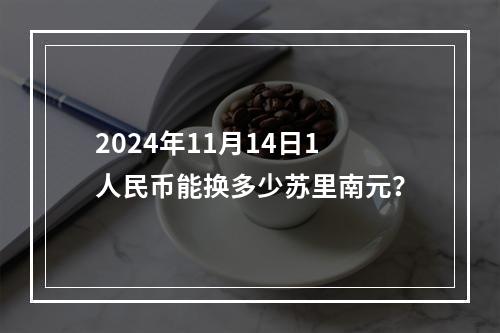 2024年11月14日1人民币能换多少苏里南元？