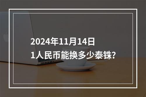 2024年11月14日1人民币能换多少泰铢？