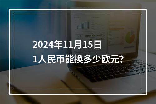 2024年11月15日1人民币能换多少欧元？