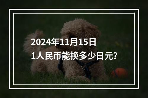 2024年11月15日1人民币能换多少日元？