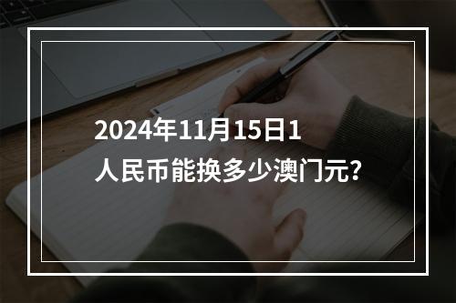 2024年11月15日1人民币能换多少澳门元？