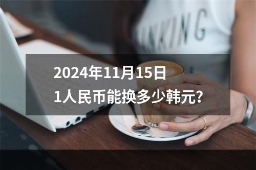 2024年11月15日1人民币能换多少韩元？