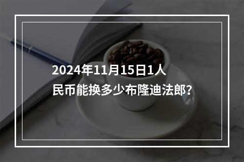 2024年11月15日1人民币能换多少布隆迪法郎？